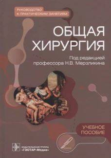 Общая хирургия. Руководство к практическим занятиям: Учебное пособие. Мерзликин Н.В., Цхай В.Ф., Комкова Т.Б.