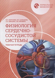 Нормальная физиология. Физиология сердечно-сосудистой системы. Рабочая тетрадь. Морозова М.П., Давыдова М.П., Швецова А.А