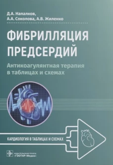 Фибрилляция предсердий: антикоагулянтная терапия в таблицах и схемах. Напалков Д.А., Соколова А.А., Жиленко А.В.