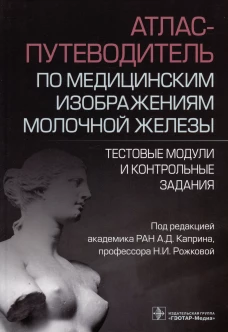 Атлас-путеводитель по медицинским изображениям молочной железы. Тестовые модули и контрольные задания. Под ред. Каприна А.Д., Рожковой Н.И.