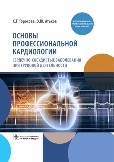 Основы профессиональной кардиологии. Сердечно-сосудистые заболевания при трудовой деятельности : учебное пособие для врачей. Горохова С.Г., Атьков О.Ю.