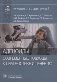 Аденоиды. Современные подходы к диагностике и лечению: руководство для врачей. Крюков А.И., Кунельская Н.Л., Товмасян А.С