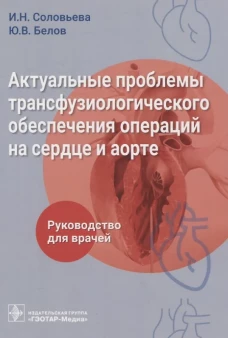 Актуальные проблемы трансфузиологического обеспечения операций на сердце и аорте : руководство для врачей. Белов Ю.В., Соловьева И.Н.