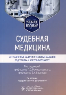 Судебная медицина. Ситуационные задачи и тестовые задания. Подготовка к курсовому зачету: учебное пособие. 2-е изд., перераб. и доп. Под ред. Ромодановского П.О., Баринова Е.Х.