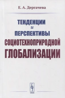 Тенденции и перспективы социотехноприродной глобализации. 2-е изд. Дергачева Е.А.