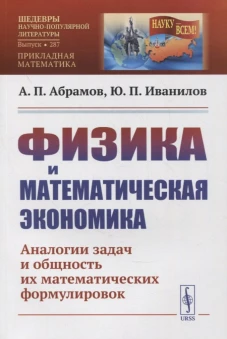 Физика и математическая экономика: Аналогии задач и общность их математических формулировок. 2-е изд., перераб.и доп № 287. Абрамов А.П., Иванилов Ю.П.