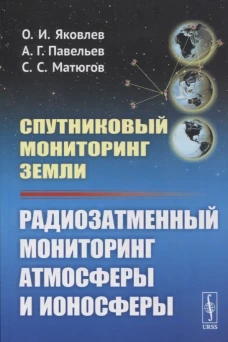 Спутниковый мониторинг Земли: Радиозатменный мониторинг атмосферы и ионосферы (обл.). Яковлев О.И., Павельев А.Г., Матюгов С.С.