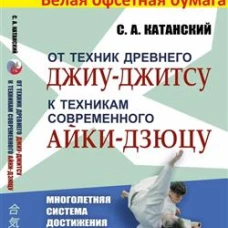 От техник древнего джиу-джитсу к техникам современного айки-дзюцу: Многолетняя система достижения мастерства в восточном боевом искусстве