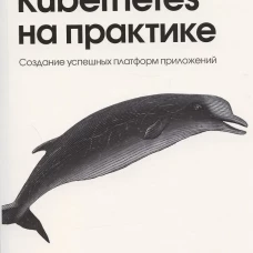 Kubernetes на практике. Создание успешных платформ приложений. Россо Д., Ландер Р., Бранд А.