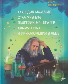 Современные писатели - детям. Как один мальчик стал ученым: Дмитрий Меделеев, химия сыра и приключения в небе