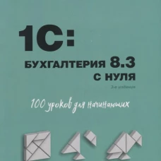 Для начинающих. 1C: Бухгалтерия 8.3 с нуля. 100 уроков для начинающих. 3-е изд., перераб. и доп. Гартвич А.В.