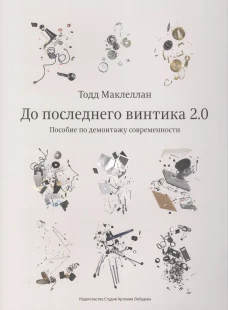 До последнего винтика 2.0. Пособие по демонтажу современности. Маклеллан Т.