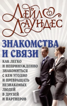 Знакомства и связи. Как легко и непринужденно знакомиться с кем угодно и превращать незнакомых людей в друзей и партнеров. Лаундес Л.