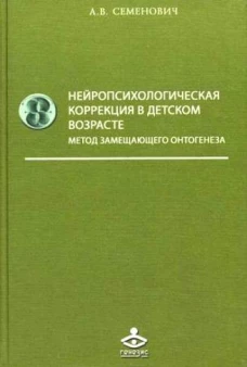 Нейропсихологическая коррекция в детском возрасте. Метод замещающего онтогенеза: Учебное пособие. 12-е изд. Семенович А.В.