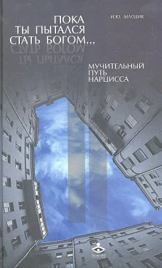 Пока ты пытался стать богом... Мучительный путь нарцисса. 8-е изд., испр. Млодик И.Ю.