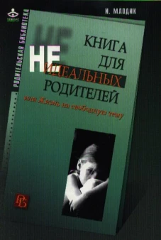 Книга для неидеальных родителей, или Жизнь на свободную тему. 13-е изд., испр. Млодик И.Ю.