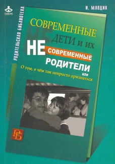 Современные дети и их несовременные родители, или О том, в чем так непросто признаться. 4-е изд. Млодик И.Ю.