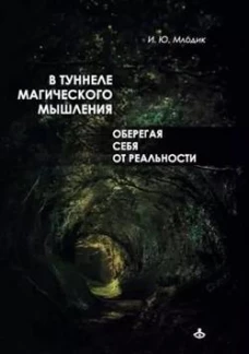 В туннеле магического мышления. Оберегая себя от реальности. Млодик И.Ю.