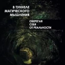 В туннеле магического мышления. Оберегая себя от реальности. Млодик И.Ю.