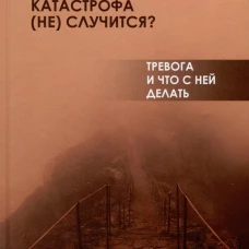 Катастрофа (не) случится? Тревога и что с ней делать