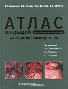 Атлас операций при злокачественных опухолях женских половых органов. Новикова Е.Г., Антипов В.А., Каприн А.Д