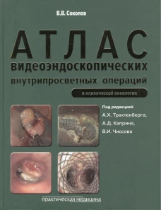Атлас видеоэндоскопических внутрипросветных операций в клинической онкологии. Соколов В.В.
