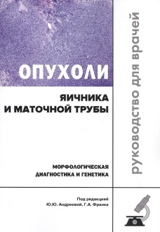 Опухоли яичника и маточной трубы. Морфологическая диагностика и генетика. Руководство для врачей. Под ред. Андреевой Ю.Ю., Франка Г.А.