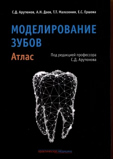 Моделирование зубов. Атлас. Арутюнов С.Д., Даов А.Н., Малазония Т.Т.
