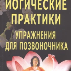 Йогические практики: упражнения для позвоночника. Изд. 4