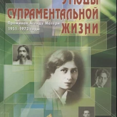 Этюды супраментальной жизни. Проживая Агенду Матери. 1951-1973 годы. 51&ndash;73. Пер.и доп. изд. 2-е изд