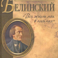 Вся жизнь моя в письмах. Из переписки В. Г. Белинского