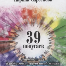 39 попугаев. Наставления для долгой и счастливой жизни. Сарсенова К.
