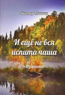 И еще не вся испита чаша. Избранное. Кашкин В.М.