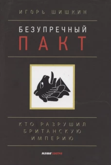 Безупречный пакт. Кто разрушил Британскую империю. 2-е изд., испр. и доп. Шишкин И.С.