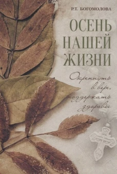 Осень нашей жизни: окрепнуть в вере, поддержать здоровье. Богомолова Р.Т.