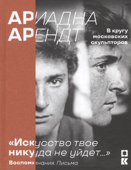 Ариадна Арендт в кругу московских скульпторов " Искусство твое никуда не уйдет. .. " . Воспоминания, письма, статьи