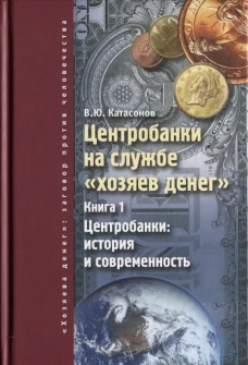 Центробанки на службе "хозяев денег". Кн. 1: Центробанки: история и современность. Катасонов В.Ю.