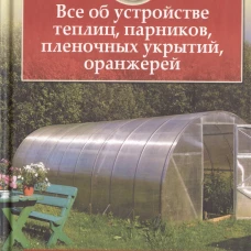 Все об устройстве теплиц, парников, пленочных укрытий, оранжерей. Все о выращивании ранних овощей, фруктов и цветов. (2 кн. в1). Шульгина Л.М.