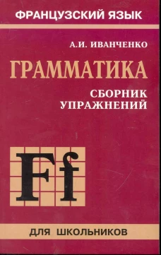 Сборник упражнений по грамматике французского языка для школьников. 6-9 кл. 2-е изд., перераб. и доп.. Иванченко А.И.