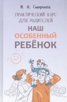 Наш особенный ребенок. Практический курс для родителей. ИЗД.2