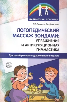 Логопедический массаж зондами: упражнения и артикуляционная гимнастика для детей раннего и дошкольного возраста. Танцюра С.Ю., Данилевич Т.А.