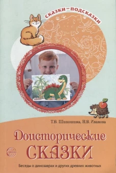 Сказки-подсказки. Доисторические сказки. Беседы о динозаврах и других древних животных/ Шипошина Т.В. Шипошина Т.В., Иванова Н.В.