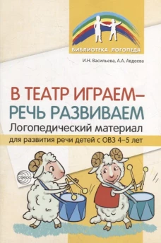 В театр играем - речь развиваем. Логопедический материал для развития речи детей с ОВЗ&nbsp;4-5&nbsp;лет. Васильева И.Н., Авдеева А.А.