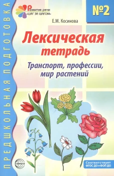Лексическая тетрадь № 2 для занятий с дошкольниками: транспорт, профессии, мир растений. 2-е изд