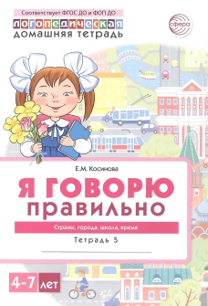 Домашняя логопедическая тетрадь 4+. Я говорю правильно. Тетрадь 5: Страны, города, школа, время - 2-е изд, испр./ Косинова Е.М