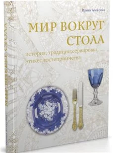 Мир вокруг стола:история,традиции,сервировка,этикет,гостеприимство