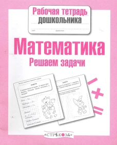 Рабочая тетрадь дошкольника. Математика. Решаем задачи