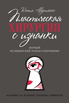 Ксения Авдошенко: Пластическая хирургия с изнанки. Первый медицинский роман-откровение