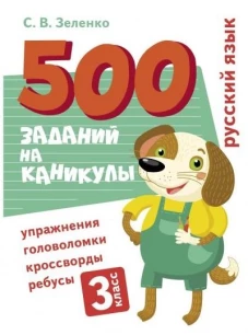 500 заданий на каникулы. Русский язык. Упражнения, головоломки, ребусы, кроссворды 3 кл.