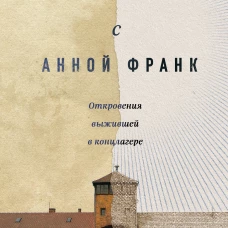 Мои встречи с Анной Франк. Откровения выжившей в концлагере